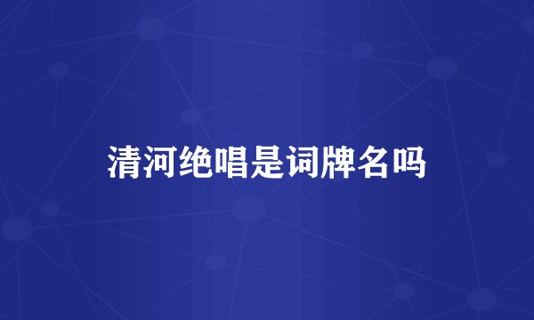 清河绝唱是词牌名吗