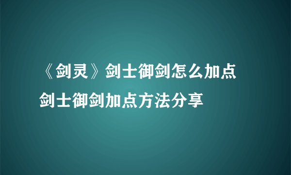《剑灵》剑士御剑怎么加点 剑士御剑加点方法分享