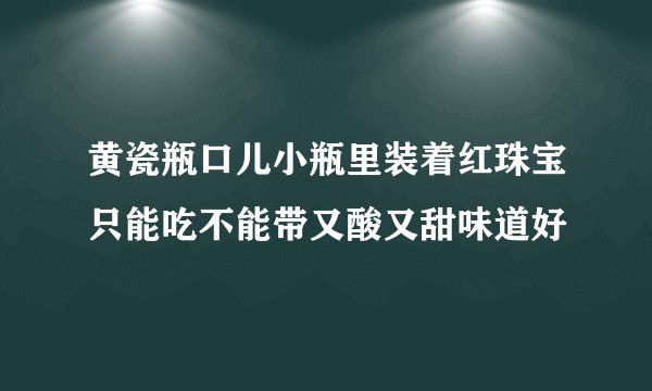 黄瓷瓶口儿小瓶里装着红珠宝只能吃不能带又酸又甜味道好