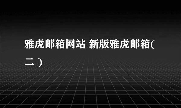 雅虎邮箱网站 新版雅虎邮箱( 二 )