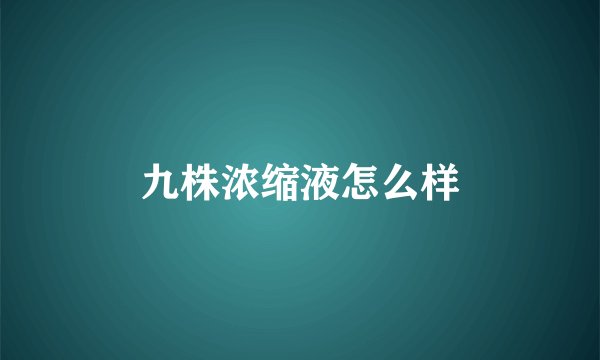 九株浓缩液怎么样