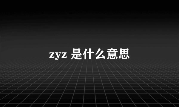 zyz 是什么意思