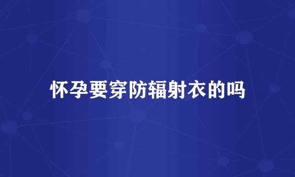 怀孕要穿防辐射衣的吗