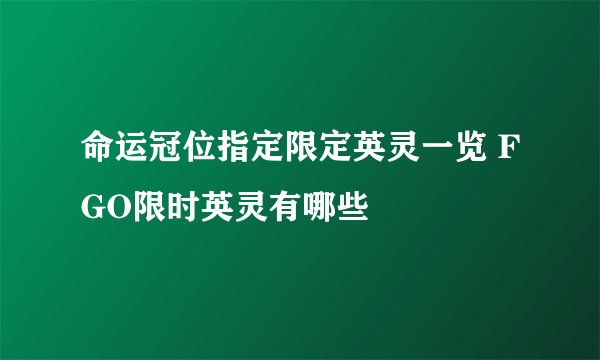 命运冠位指定限定英灵一览 FGO限时英灵有哪些