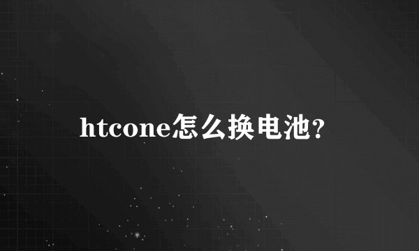 htcone怎么换电池？
