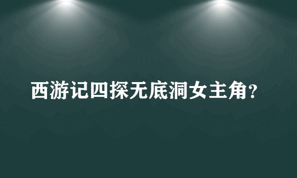 西游记四探无底洞女主角？