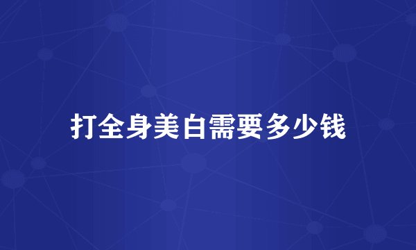 打全身美白需要多少钱