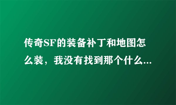 传奇SF的装备补丁和地图怎么装，我没有找到那个什么mir啊