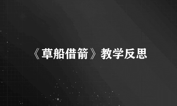 《草船借箭》教学反思