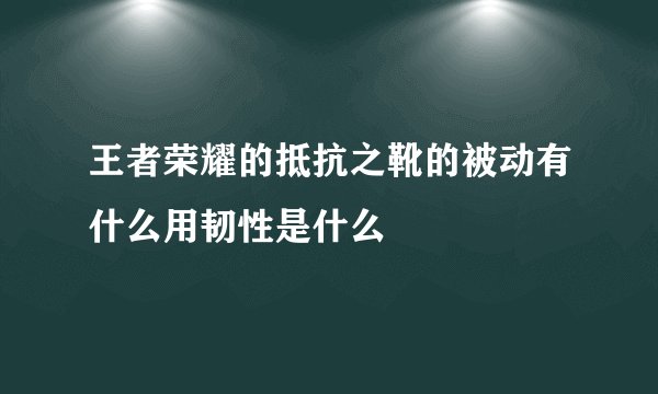 王者荣耀的抵抗之靴的被动有什么用韧性是什么