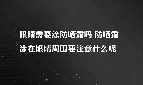 眼睛需要涂防晒霜吗 防晒霜涂在眼睛周围要注意什么呢