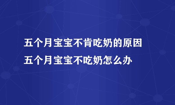 五个月宝宝不肯吃奶的原因 五个月宝宝不吃奶怎么办