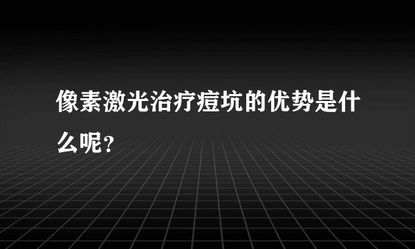 像素激光治疗痘坑的优势是什么呢？