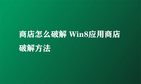 商店怎么破解 Win8应用商店破解方法
