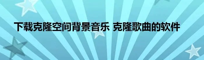 下载克隆空间背景音乐 克隆歌曲的软件