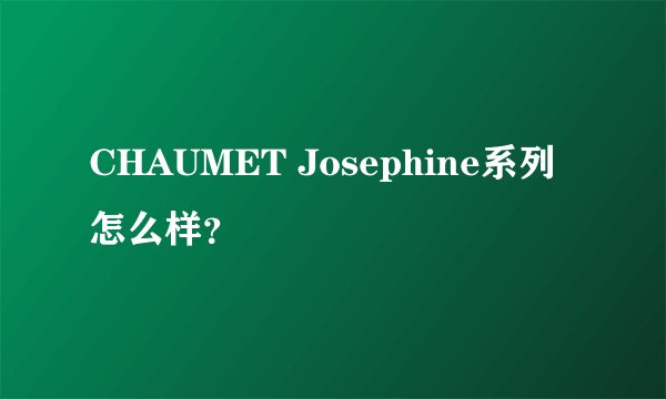 CHAUMET Josephine系列怎么样？
