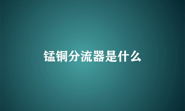 锰铜分流器是什么