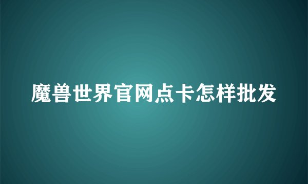 魔兽世界官网点卡怎样批发