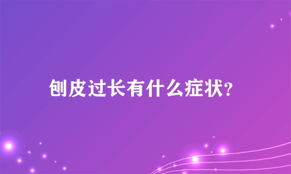 刨皮过长有什么症状？