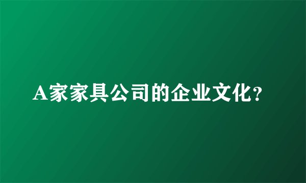 A家家具公司的企业文化？