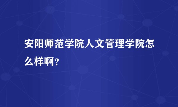 安阳师范学院人文管理学院怎么样啊？