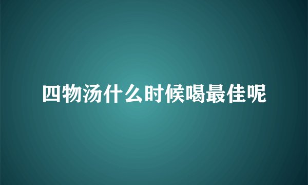 四物汤什么时候喝最佳呢