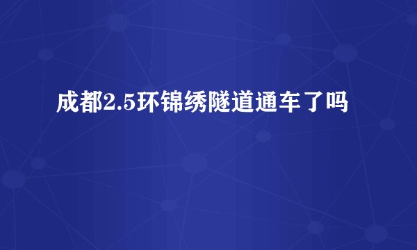 成都2.5环锦绣隧道通车了吗