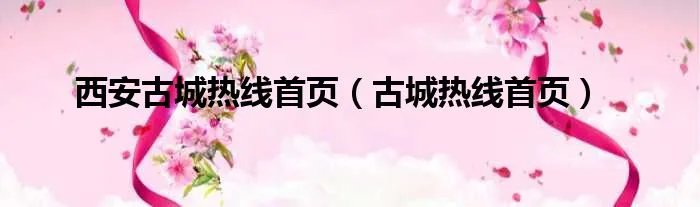西安古城热线首页（古城热线首页）