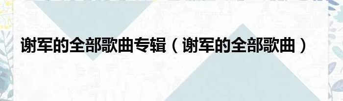 谢军的全部歌曲专辑（谢军的全部歌曲）