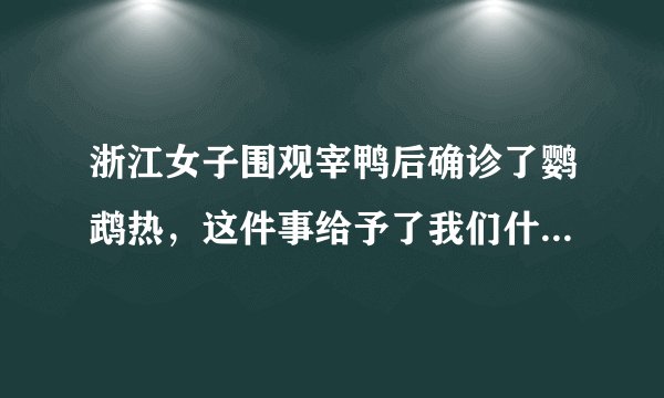 浙江女子围观宰鸭后确诊了鹦鹉热，这件事给予了我们什么警示？