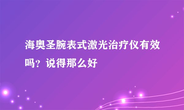海奥圣腕表式激光治疗仪有效吗？说得那么好