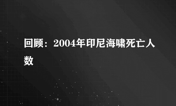 回顾：2004年印尼海啸死亡人数