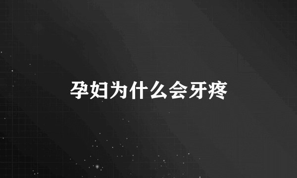 孕妇为什么会牙疼