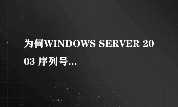 为何WINDOWS SERVER 2003 序列号不能使用