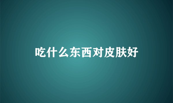 吃什么东西对皮肤好