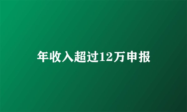 年收入超过12万申报