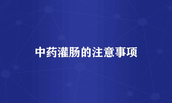 中药灌肠的注意事项