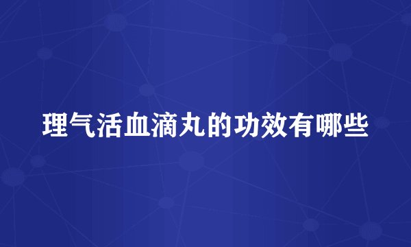 理气活血滴丸的功效有哪些