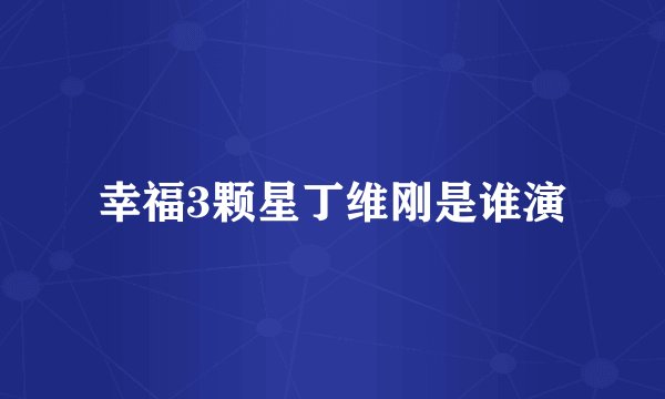 幸福3颗星丁维刚是谁演
