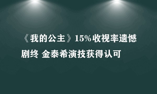 《我的公主》15%收视率遗憾剧终 金泰希演技获得认可