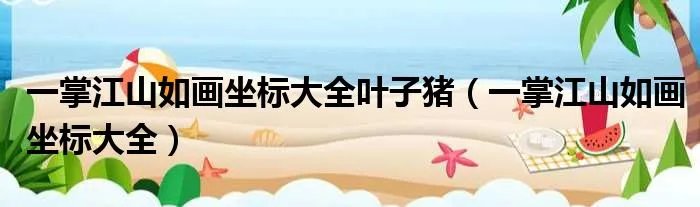 一掌江山如画坐标大全叶子猪（一掌江山如画坐标大全）