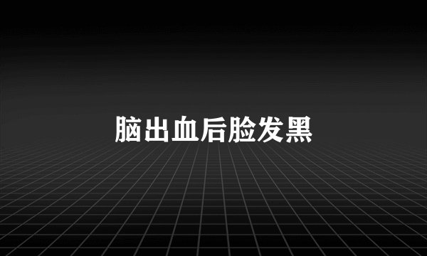 脑出血后脸发黑