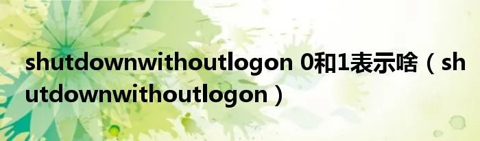 shutdownwithoutlogon 0和1表示啥（shutdownwithoutlogon）