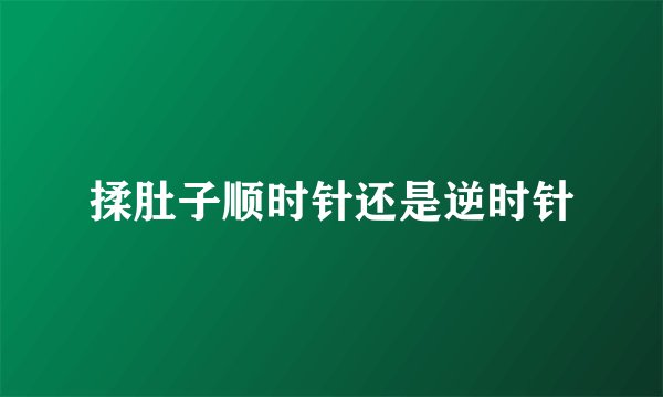 揉肚子顺时针还是逆时针