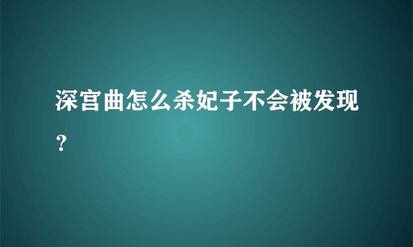 深宫曲怎么杀妃子不会被发现？