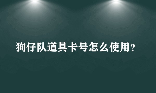 狗仔队道具卡号怎么使用？