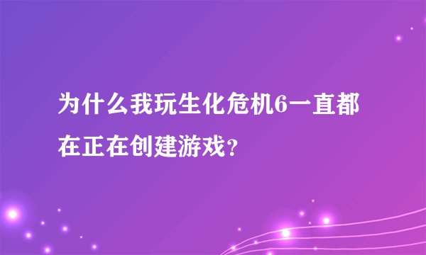 为什么我玩生化危机6一直都在正在创建游戏？