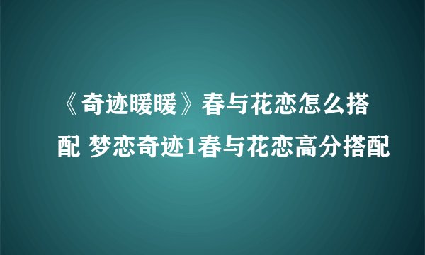 《奇迹暖暖》春与花恋怎么搭配 梦恋奇迹1春与花恋高分搭配