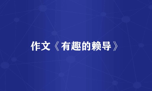 作文《有趣的赖导》