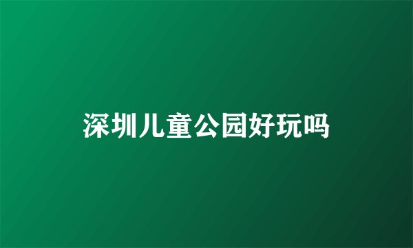 深圳儿童公园好玩吗